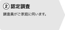 2認定調査。調査員がご家庭に伺います。