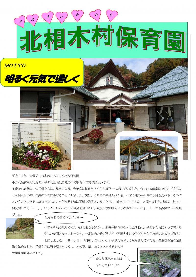 北相木村保育園。モットーは明るく元気で逞しく。平成27年、全園児の13名のとっても小さな保育園。小さい保育園だけれど、子どもたちは自然の中で明るく元気で逞しいです。1歳から5歳までの子供たちは、兄弟のよう。今年庭に植えたさくらんぼが一つだけ実りました。食べれる確率は1/13。どうしようか悩んだ挙句、年長のA君にあげることにしました。実は、今年の年長さんは1名、つまり他の子は来年以降も食べられるのでということでA君に決まりました。ただA君も皆に了解を取るということで、「食べていいですか」と聞きました。皆は[・・・・・・」何度聞いても「・・・・・・」。いうことはわかるけど自分も食べたい。最後は蚊の鳴くような声で「いいよ」。とっても微笑ましい光景でした。今年から取り組み始めた（はなまる学習会）。野外体験を中心とした活動は、子どもたちにとって何より楽しい時間となっております。一番初めの時ゴリゴリ（西野先生）を子どもたちが自然にある物で飾ることにしました。ゴリゴリ曰く「何をしてもいいよ」子供たちがしり込みをしていたら、先生自ら顔に泥を塗り始めました。子供たちは堰を切ったように、木の葉、草、ありとあらゆるもので先生を飾り始めました。「はなまるの森でゴリゴリを・・・」「森より湧き出る水は冷たくておいしい」と、吹き出し付の写真が並んでいます。