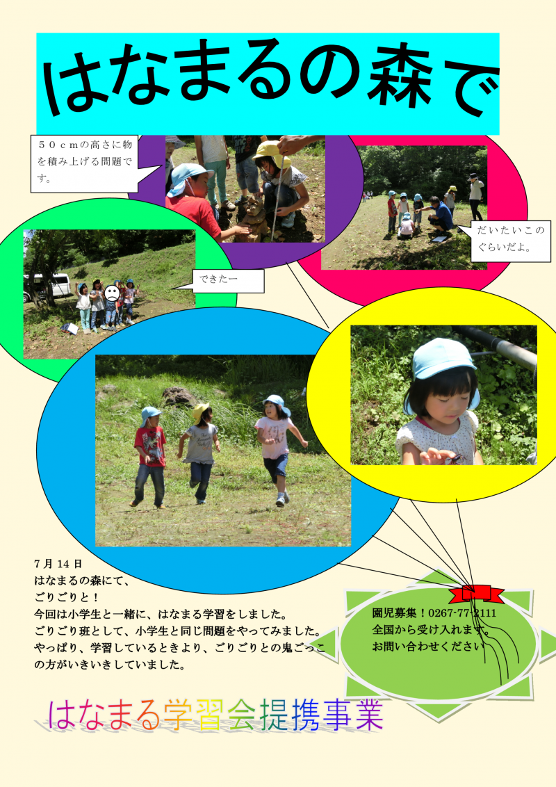 はなまる学習の様子。7月14日、はなまるの森にて、ごりごりと!今回は小学生と一緒に、はなまる学習をしました。ごりごり班として、小学生と同じ問題をやってみました。やっぱり、学習している時より、ごりごりとの鬼ごっこの方がいきいきしていました。「５０センチの高さに物を積み上げる問題です。」「だいたいこのくらいだよ。」「できたー」と、吹き出し付の写真が並んでいます。はなまる学習会提携事業です。園児募集のお知らせ!電話、0267-77-2111。全国から受け入れます。お問い合わせ下さい。