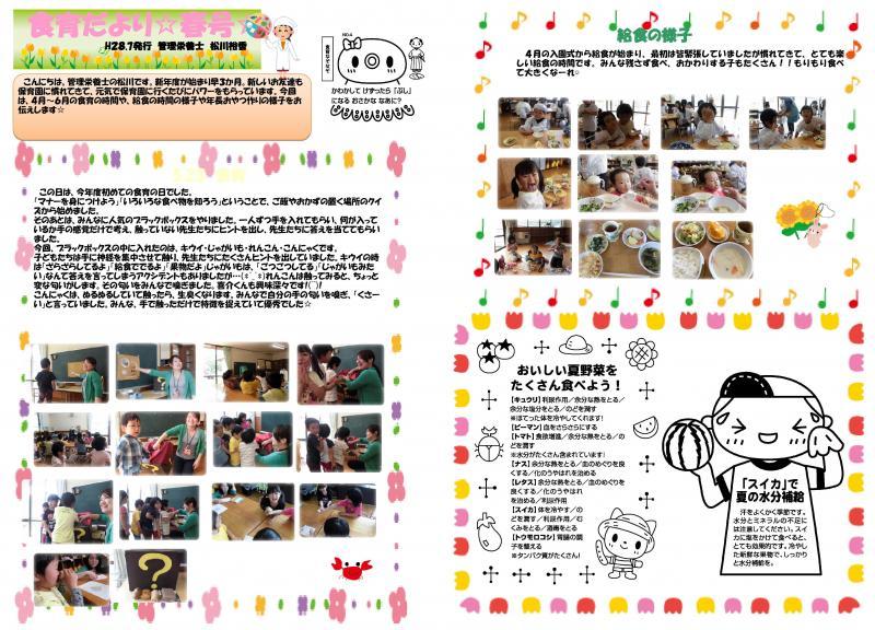 記事と写真。食育だより春号1・平成28年7月発行、管理栄養士、松川裕香。こんにちは。管理栄養士の松川です。新年度が始まり早3か月。新しいお友達も保育園に慣れてきて、元気で保育園に行くたびにパワーをもらっています。今回は、4月から6月の食育の時間や、給食の様子や年長おやつ作りの様子をお伝えします。食育なぞなぞ、乾かして削ったら「ぶし」になるおさかななあに?5月23日、食育。この日は、今年度初めての食育の日でした。「マナーを身につけよう」「いろいろな食べ物を知ろう」ということで、ご飯やおかずの置く場所のクイズから始めました。そのあとは、みんなに人気のブラックボックスをやりました。一人ずつ手を入れてもらい、何が入っているか手の感覚だけで考え、触っていない先生たちにヒントを出し、先生たちに答えを当ててもらいました。今回、ブラックボックスの中に入れたのは、キウイ・じゃがいも・れんこん・こんにゃくです。子どもたちは手に神経を集中させて触り、先生たちにたくさんヒントを出していました。キウイの時は「ざらざらしてるよ」「給食ででるよ」「果物だよ」じゃがいもは、「ごつごつしてる」「じゃがいもみたい」なんて答えを言ってしまうアクシデントもありました。れんこんは触ってみると、ちょっと変な匂いがします。その匂いをみんなで嗅ぎました。喜介くんも興味深々です。こんにゃくは、ぬるぬるしていて触ったら、生臭くなります。みんなで自分の手の匂いを嗅ぎ、「くさーい」と言っていました。みんな、手で触っただけで特徴を捉えていて優秀でした。その時の様子の写真が複数枚並んでいます。給食の様子。4月からの入園式から給食が始まり、最初は皆緊張していましたが慣れてきて、とても楽しい給食の時間です。おかわりする子もたくさん。もりもり食べて大きくなーれ。給食時間の様子の写真が複数枚並んでいます。おいしい夏野菜をたくさん食べよう。キュウリは利尿作用、余分な熱をとる、余分な塩分をとる、のどを潤す、ほてった体を冷やしてくれます。ピーマンは血をさらさらにする。トマトは食欲増進、余分な熱をとる、のどを潤す、水分がたくさん含まれています。ナスは余分な熱をとる、血のめぐりを良くする、化のうやはれを治める。レタスは余分な熱をとる、血のめぐりを良くする、化のうやはれを治める、利尿作用。スイカは体を冷やす、のどを潤す、利尿作用、むくみをとる、酒毒をとる。トウモロコシは胃腸の調子を整える、タンパク質がたくさん。スイカで夏の水分補給。汗をよくかく季節です。水分とミネラルの不足には注意してください。スイカに塩をかけて食べると、とても効果的です。冷やした新鮮な果物で、しっかりと水分補給を。